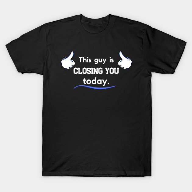 This guy is Closing you today T-Shirt by Closer T-shirts